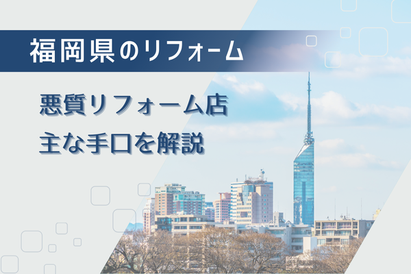 福岡県でもよくある悪質リフォーム業者の主な手口を知って事前対策しよう！