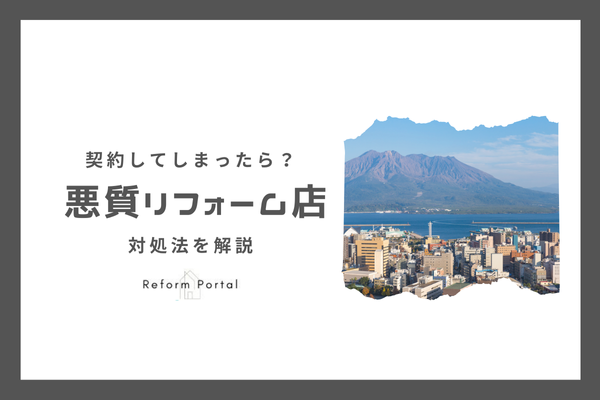 鹿児島県で悪質リフォーム業者と契約してしまった！どうしたら良い？