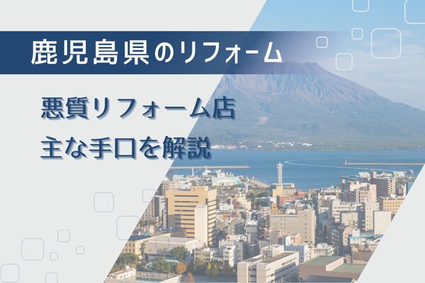 鹿児島県の悪質リフォーム業者で実際にある手口を6つ解説！